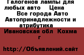 Галогенов лампы для любых авто. › Цена ­ 3 000 - Все города Авто » Автопринадлежности и атрибутика   . Ивановская обл.,Кохма г.